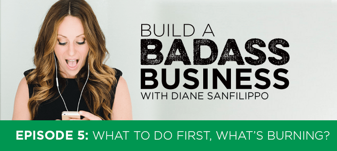 What to do First - What's Burning #5 - Diane Sanfilippo | Build a Badass Business