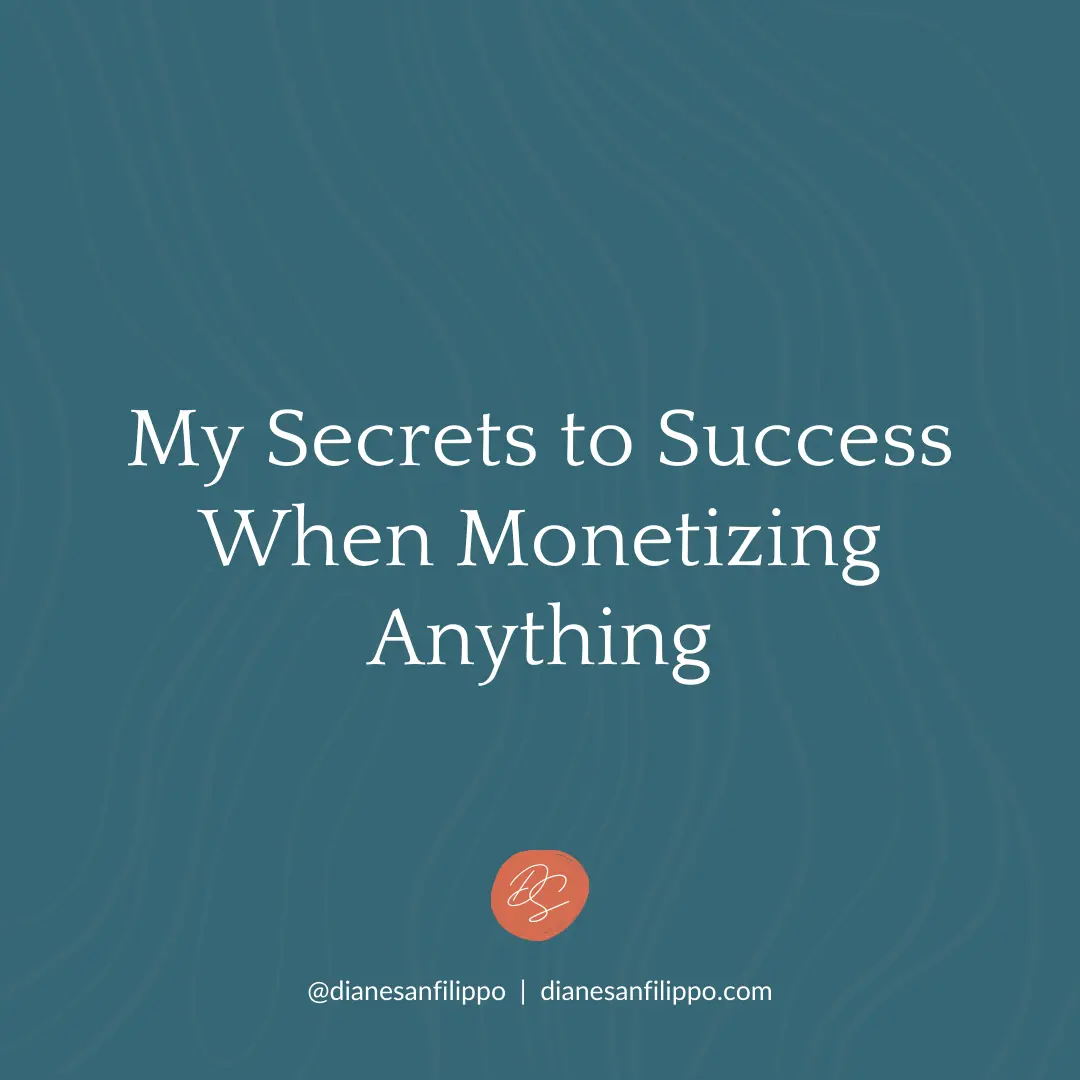How to monetize anything: my personal secrets to success. | Diane Sanfilippo