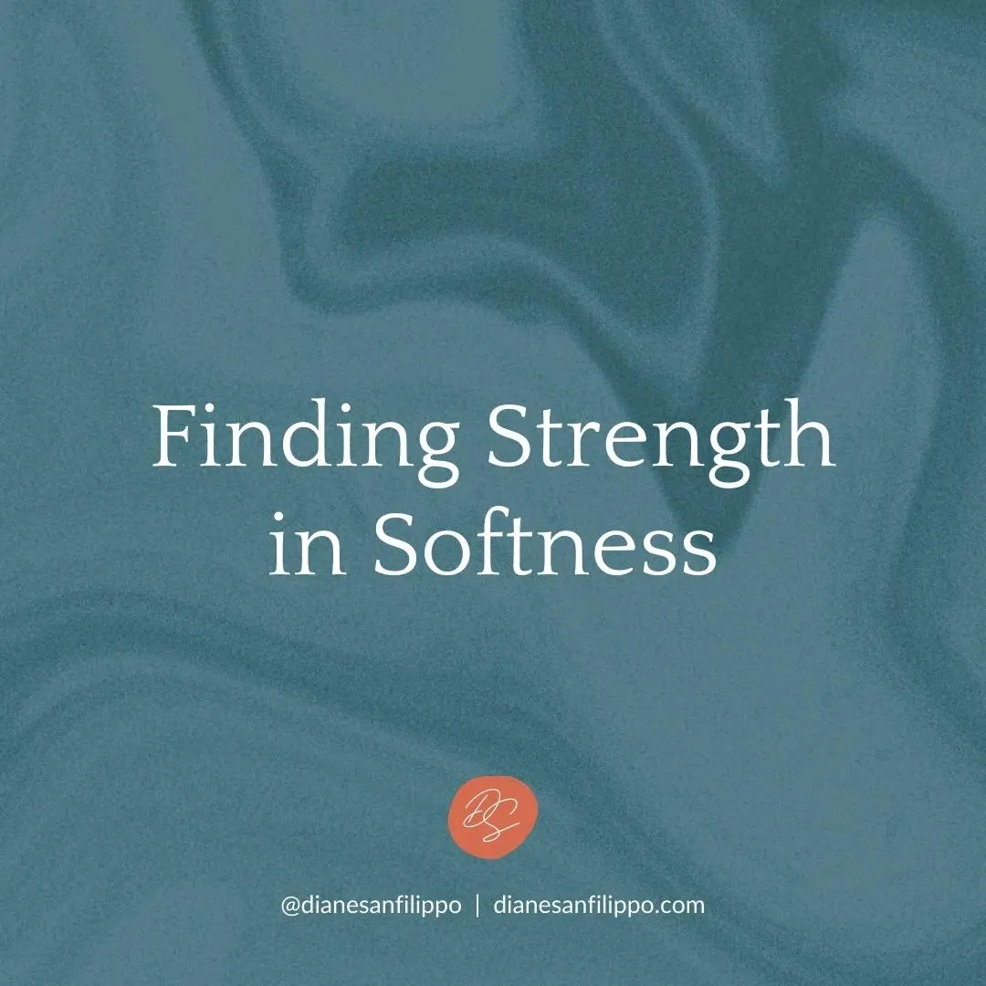Finding Strength in Softness | Diane Sanfilippo