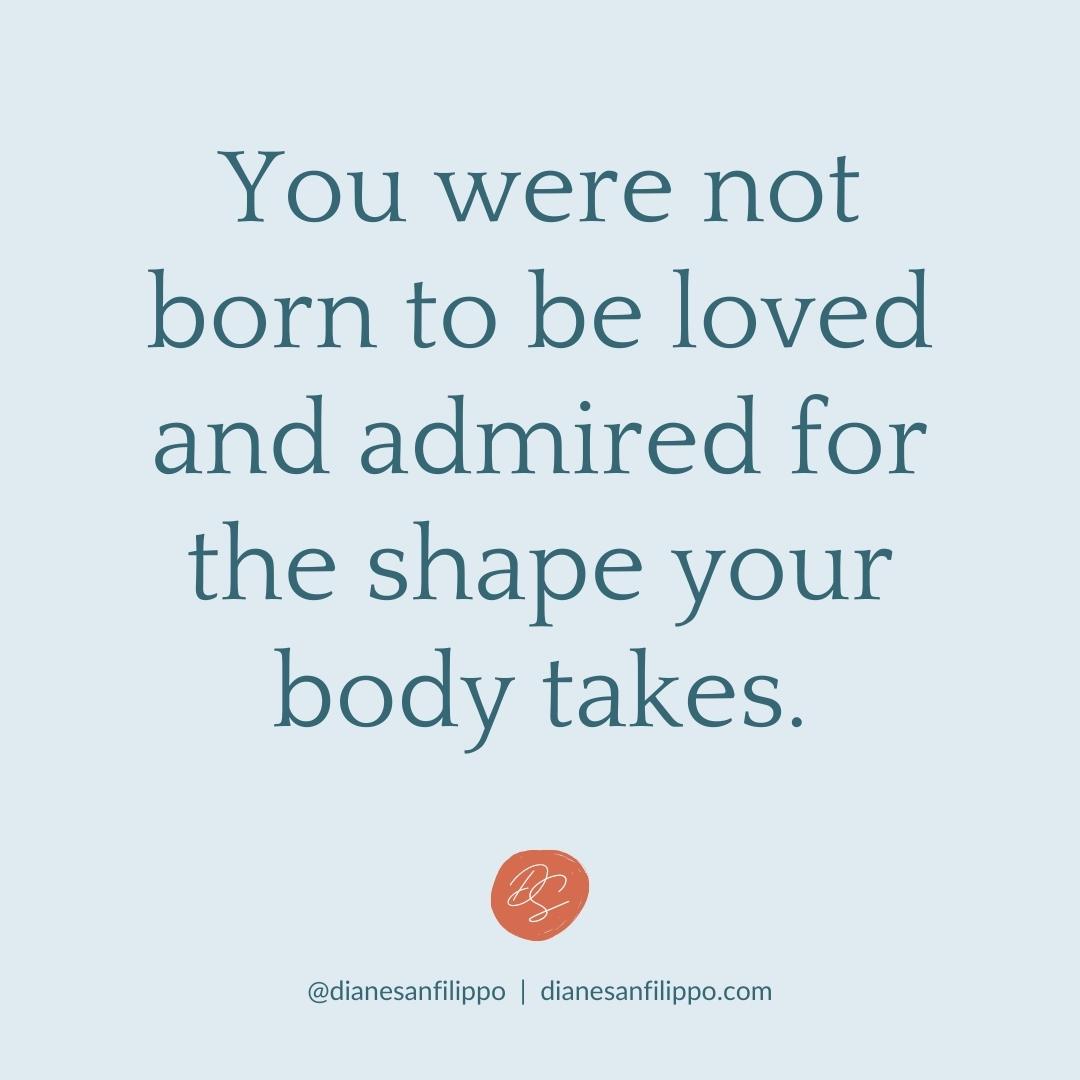 You were not born to be loved and admired for the shape your body takes | Diane Sanfilippo