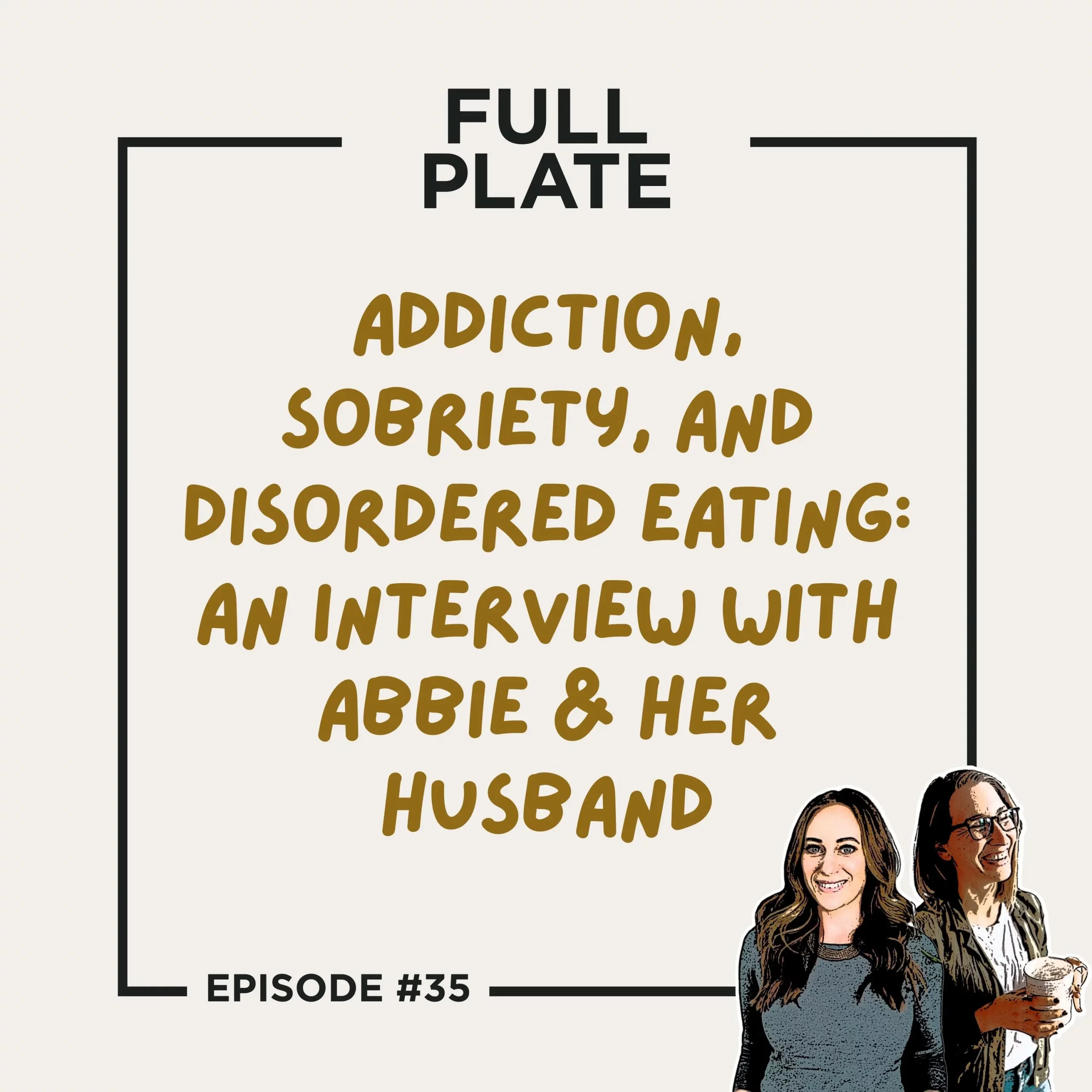Full Plate Podcast | Ditch diet culture, respect your body, and set boundaries | Episode 35: Addiction, Sobriety, and Disordered Eating: An Interview with Abbie & Her Husband